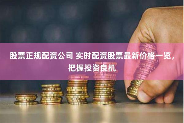 股票正规配资公司 实时配资股票最新价格一览，把握投资良机