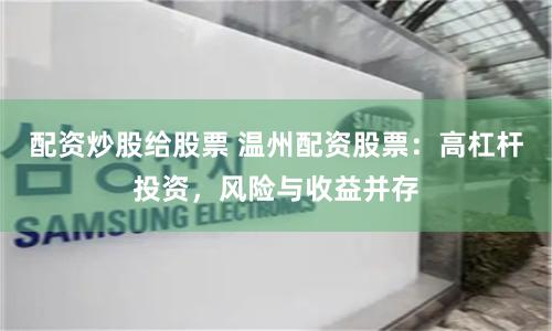 配资炒股给股票 温州配资股票：高杠杆投资，风险与收益并存
