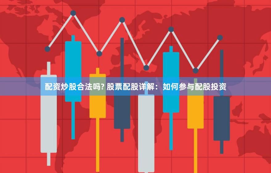 配资炒股合法吗? 股票配股详解：如何参与配股投资
