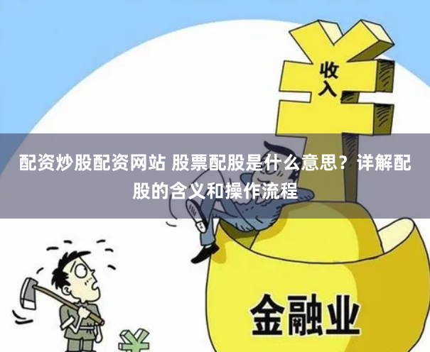 配资炒股配资网站 股票配股是什么意思？详解配股的含义和操作流程