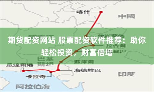 期货配资网站 股票配资软件推荐：助你轻松投资，财富倍增