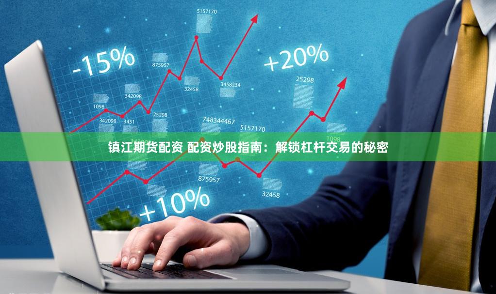 镇江期货配资 配资炒股指南：解锁杠杆交易的秘密