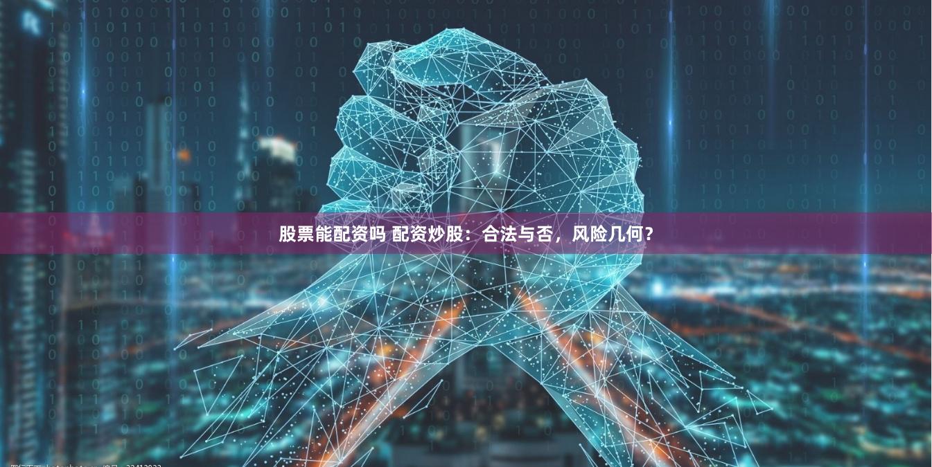 股票能配资吗 配资炒股：合法与否，风险几何？