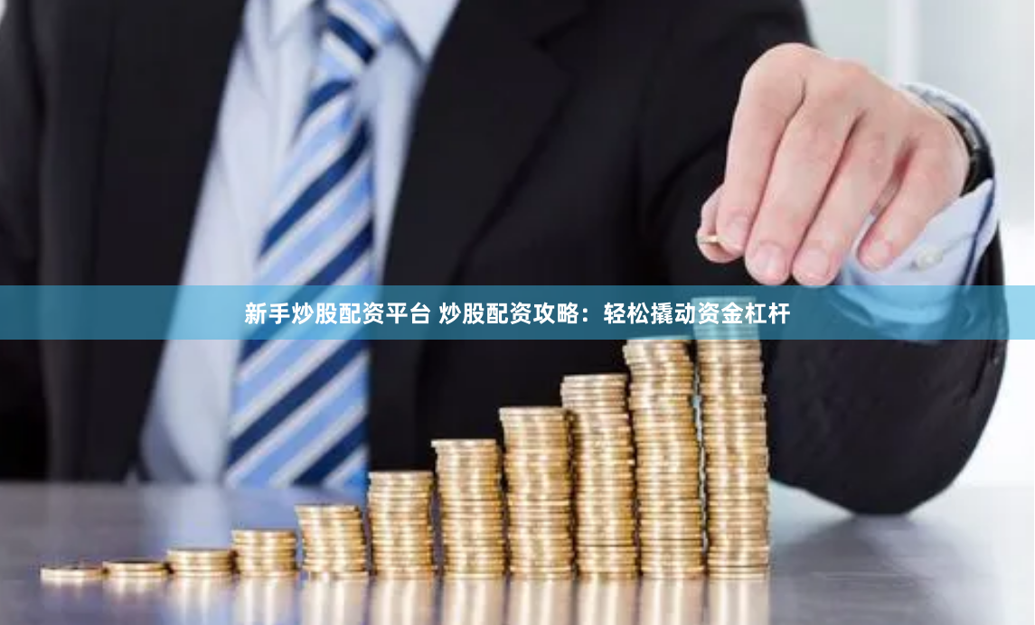 新手炒股配资平台 炒股配资攻略：轻松撬动资金杠杆
