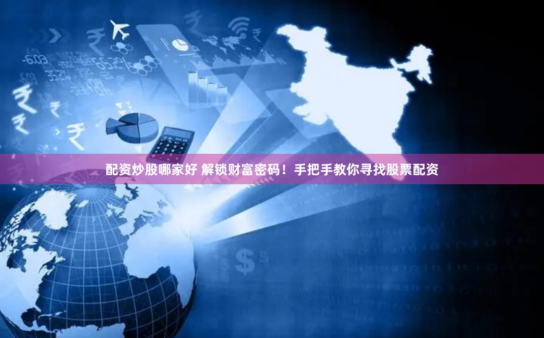 配资炒股哪家好 解锁财富密码！手把手教你寻找股票配资