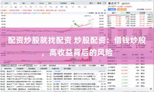 配资炒股就找配资 炒股配资：借钱炒股，高收益背后的风险