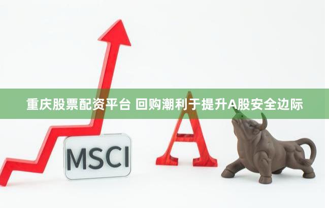 重庆股票配资平台 回购潮利于提升A股安全边际