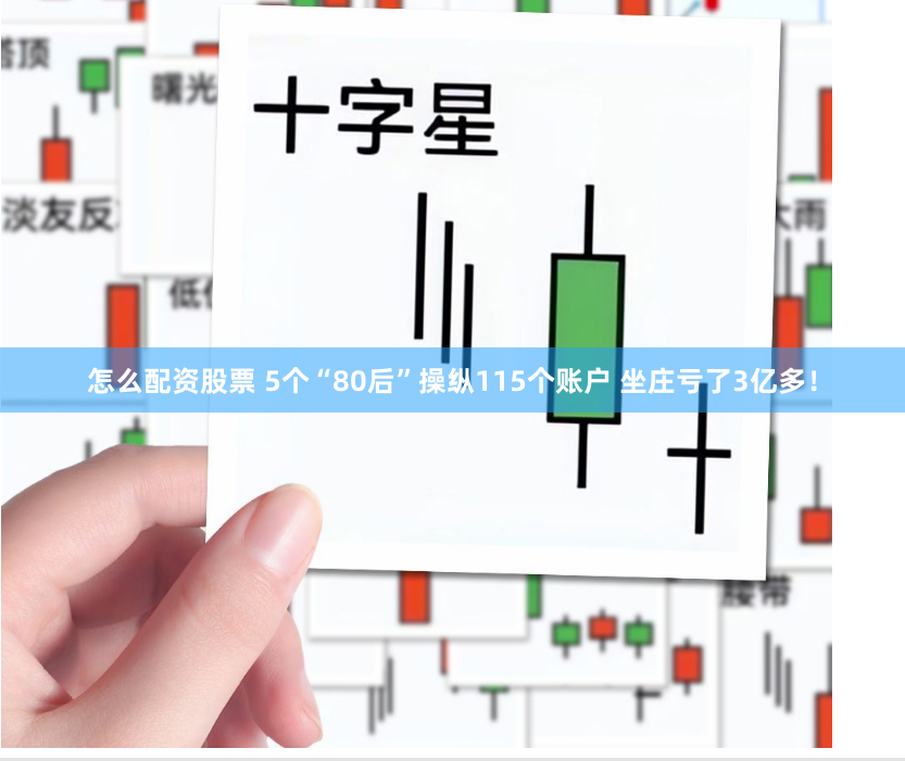 怎么配资股票 5个“80后”操纵115个账户 坐庄亏了3亿多！