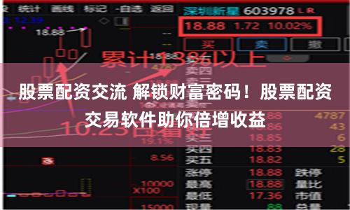 股票配资交流 解锁财富密码！股票配资交易软件助你倍增收益