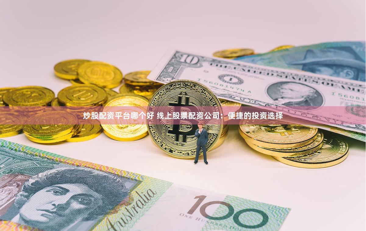 炒股配资平台哪个好 线上股票配资公司：便捷的投资选择