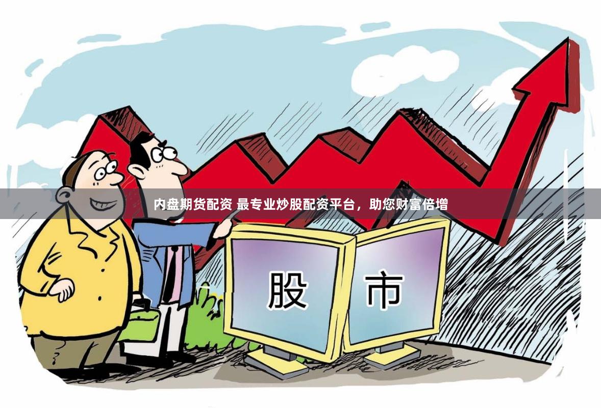 内盘期货配资 最专业炒股配资平台，助您财富倍增