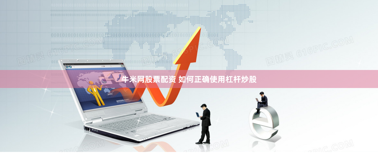 牛米网股票配资 如何正确使用杠杆炒股