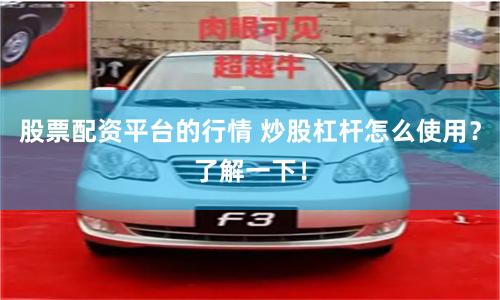 股票配资平台的行情 炒股杠杆怎么使用？了解一下！