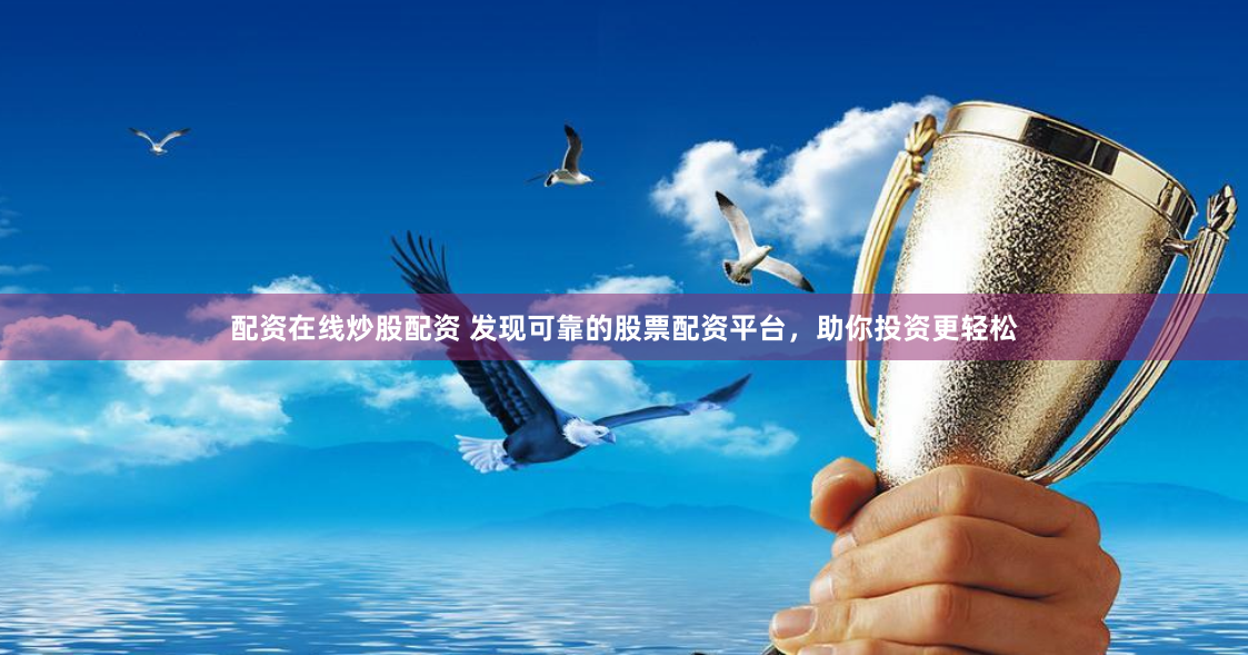 配资在线炒股配资 发现可靠的股票配资平台，助你投资更轻松