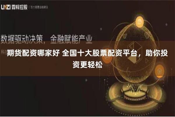 期货配资哪家好 全国十大股票配资平台，助你投资更轻松