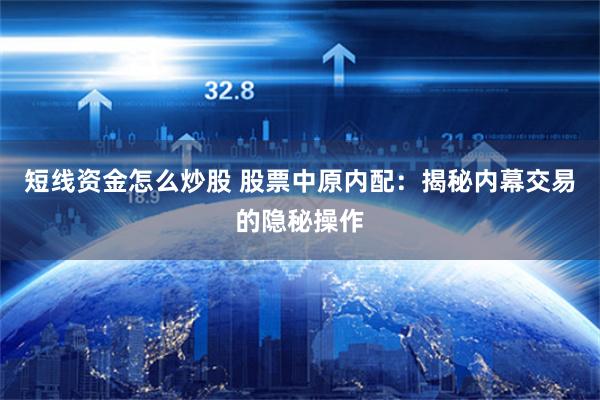 短线资金怎么炒股 股票中原内配：揭秘内幕交易的隐秘操作