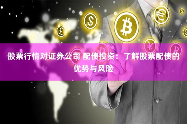 股票行情对证券公司 配债投资:了解股票配债的优势与风险