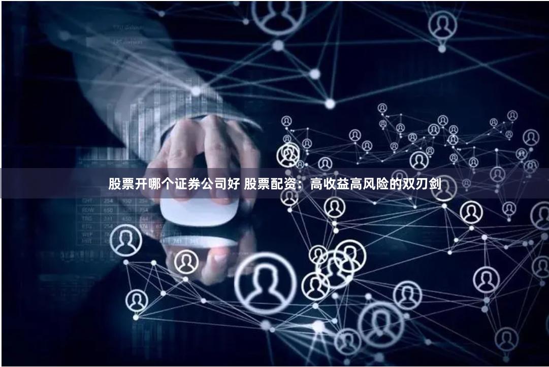 股票开哪个证券公司好 股票配资:高收益高风险的双刃剑