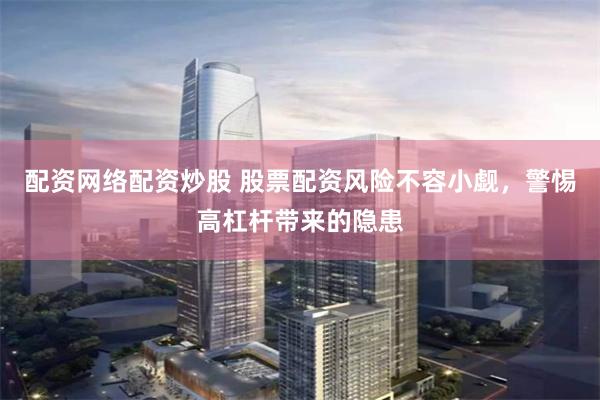 配资网络配资炒股 股票配资风险不容小觑，警惕高杠杆带来的隐患