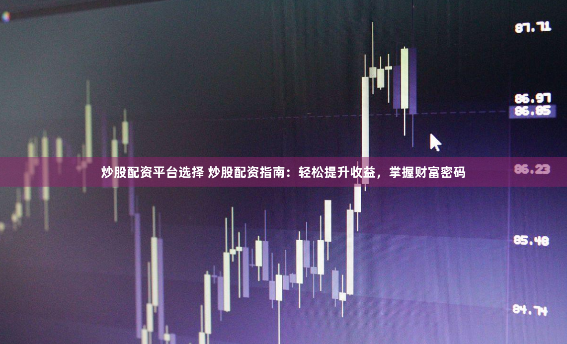 炒股配资平台选择 炒股配资指南：轻松提升收益，掌握财富密码