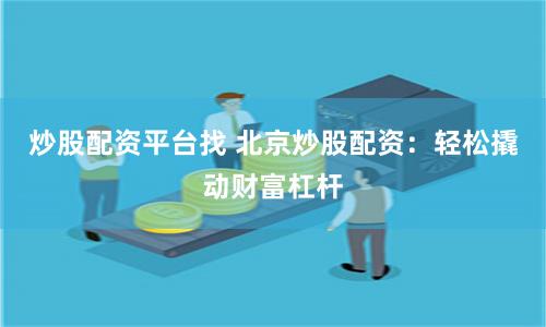 炒股配资平台找 北京炒股配资：轻松撬动财富杠杆