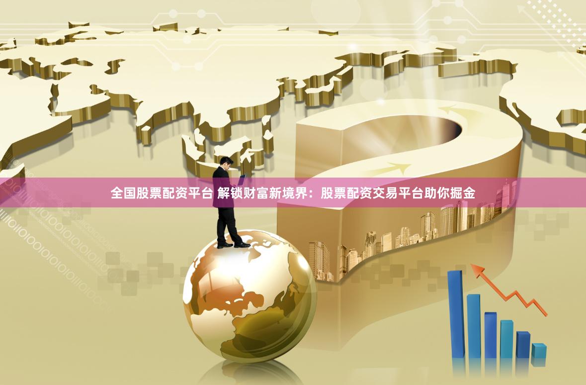 全国股票配资平台 解锁财富新境界:股票配资交易平台助你掘金