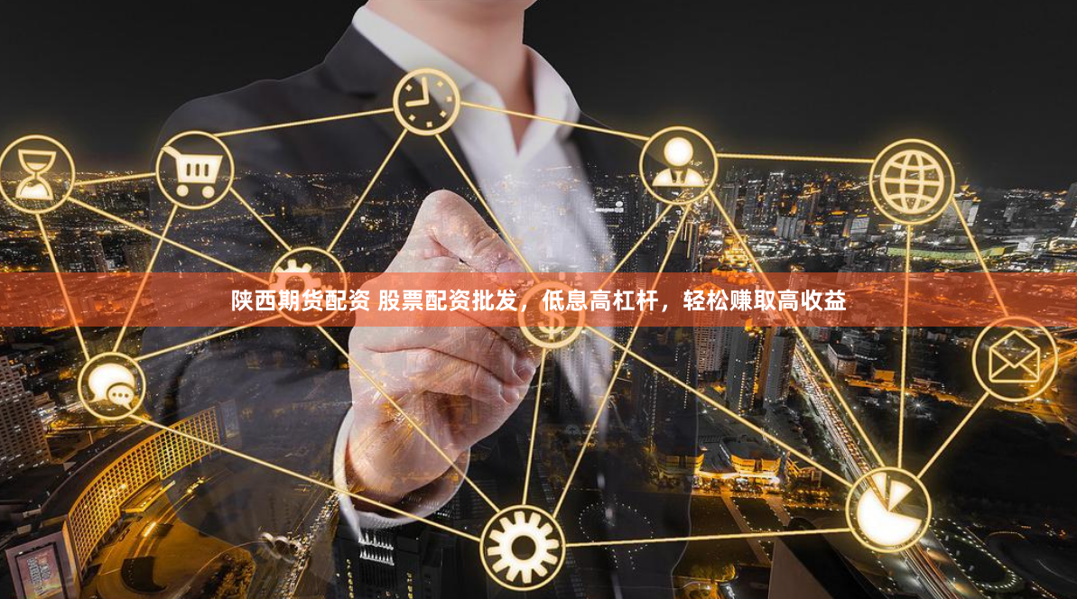 陕西期货配资 股票配资批发,低息高杠杆,轻松赚取高收益