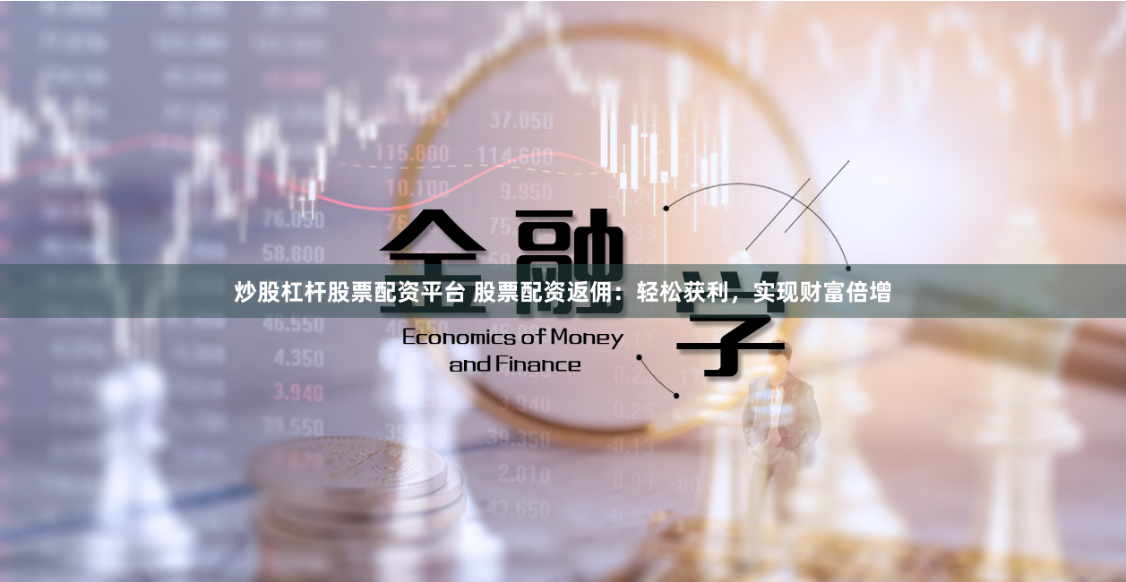 炒股杠杆股票配资平台 股票配资返佣:轻松获利,实现财富倍增
