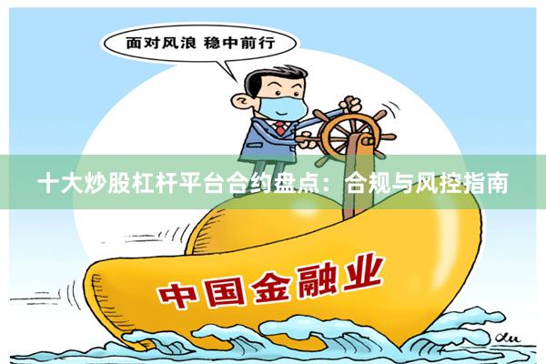 十大炒股杠杆平台合约盘点：合规与风控指南