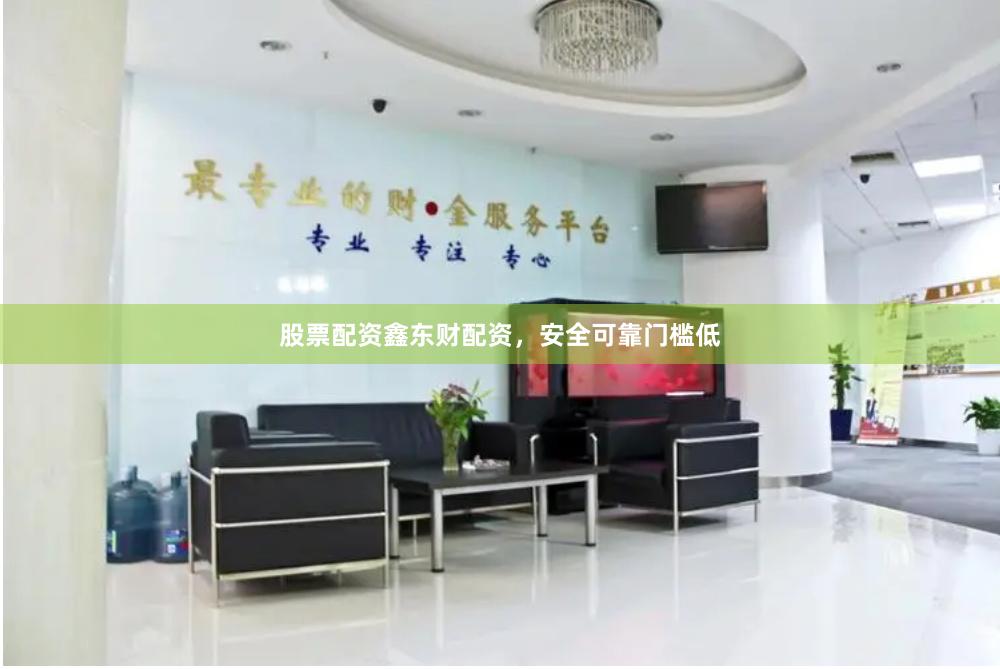 股票配资鑫东财配资，安全可靠门槛低
