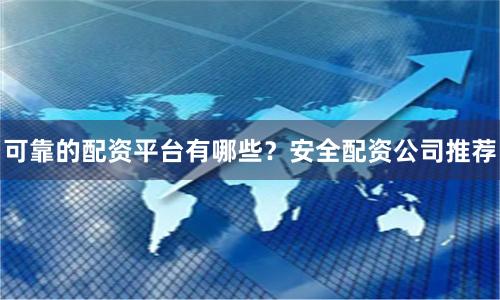 可靠的配资平台有哪些？安全配资公司推荐