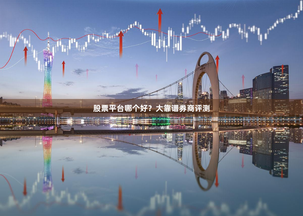 股票平台哪个好?大靠谱券商评测