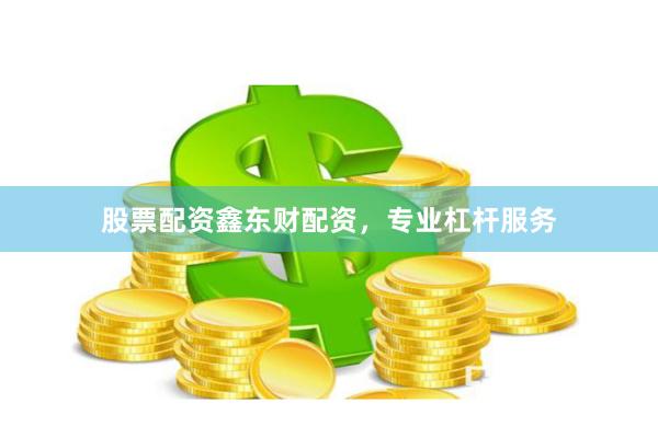 股票配资鑫东财配资，专业杠杆服务