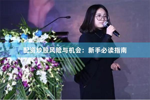 配资炒股风险与机会：新手必读指南