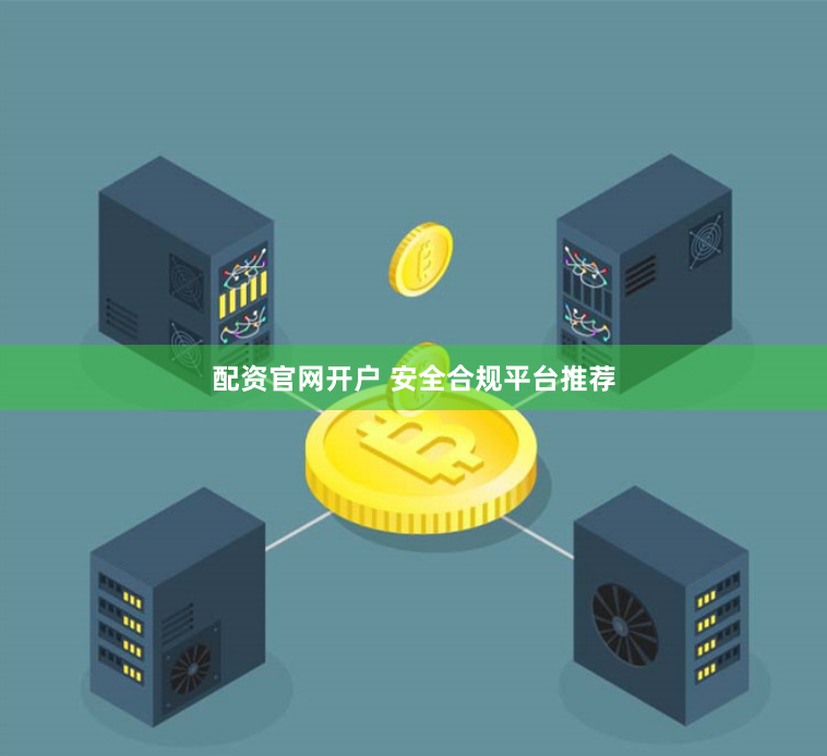 配资官网开户 安全合规平台推荐