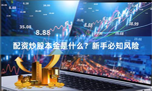 配资炒股本金是什么？新手必知风险
