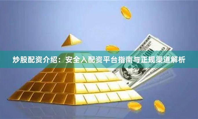 炒股配资介绍：安全入配资平台指南与正规渠道解析
