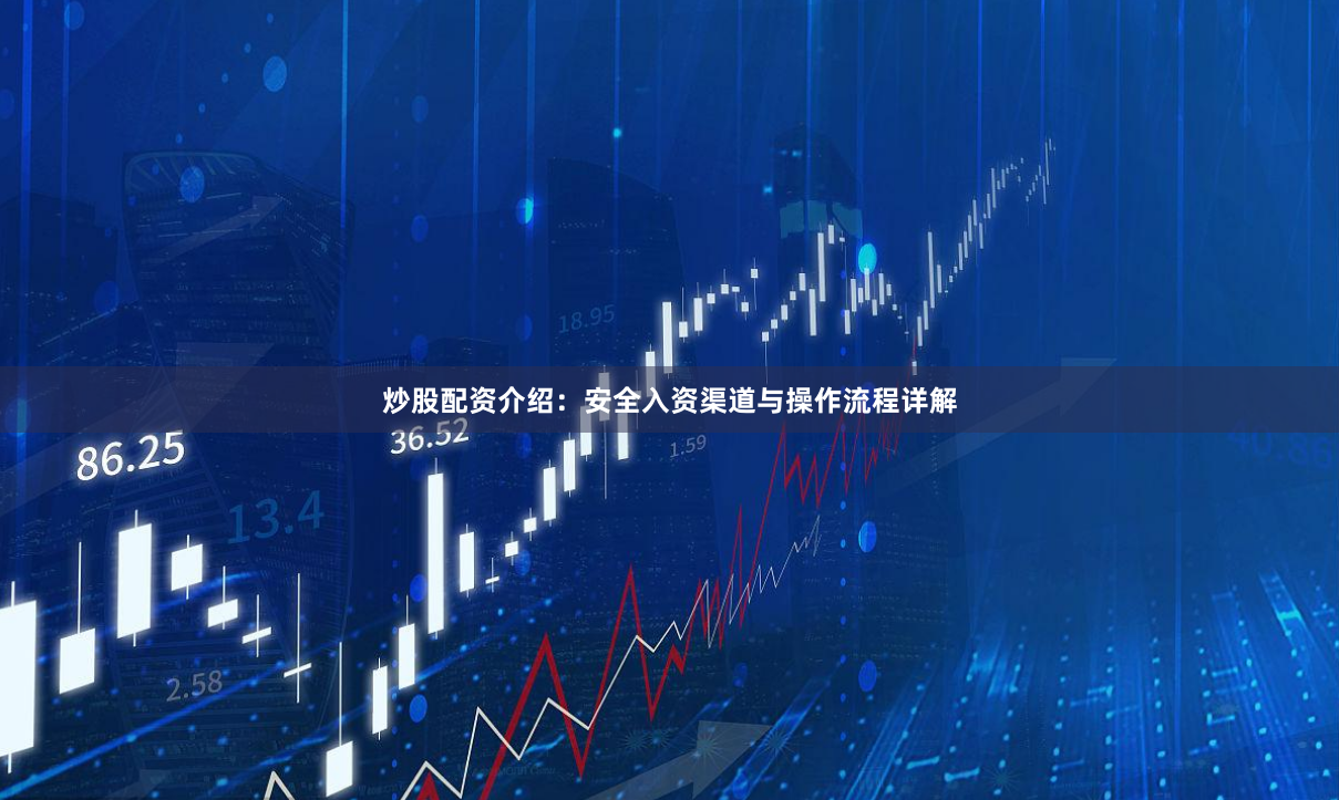 炒股配资介绍：安全入资渠道与操作流程详解