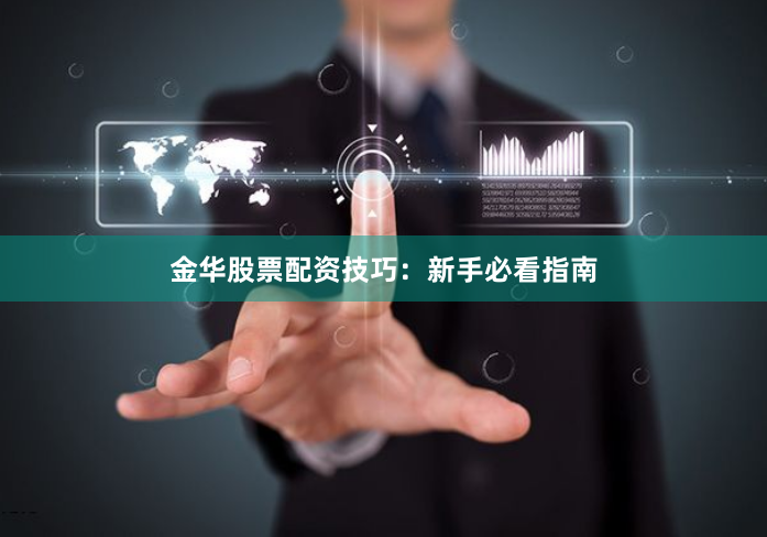 金华股票配资技巧：新手必看指南