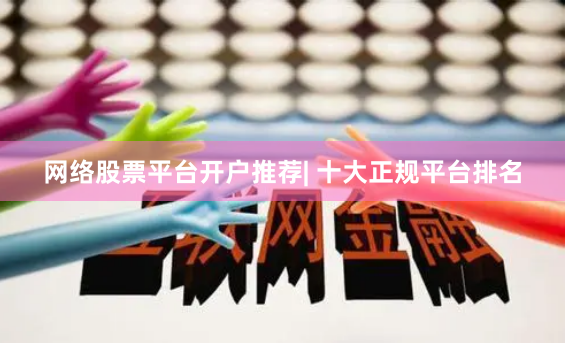 网络股票平台开户推荐| 十大正规平台排名