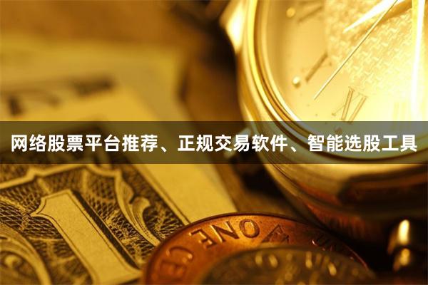 网络股票平台推荐、正规交易软件、智能选股工具