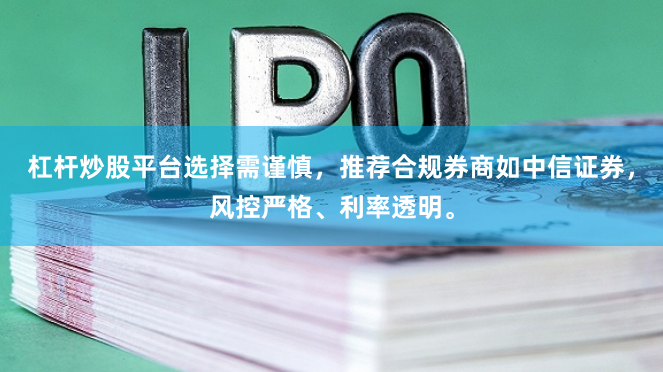 杠杆炒股平台选择需谨慎，推荐合规券商如中信证券，风控严格、利率透明。