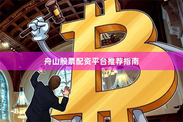 舟山股票配资平台推荐指南