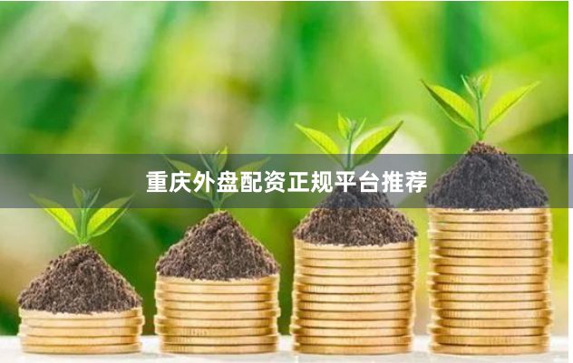 重庆外盘配资正规平台推荐