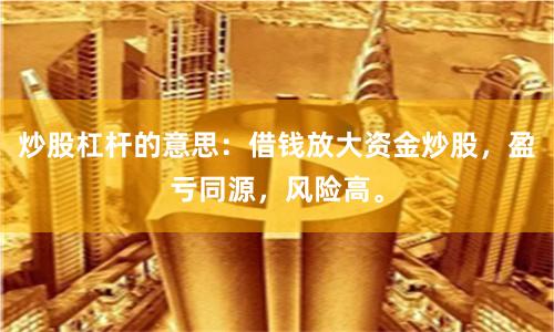 炒股杠杆的意思：借钱放大资金炒股，盈亏同源，风险高。
