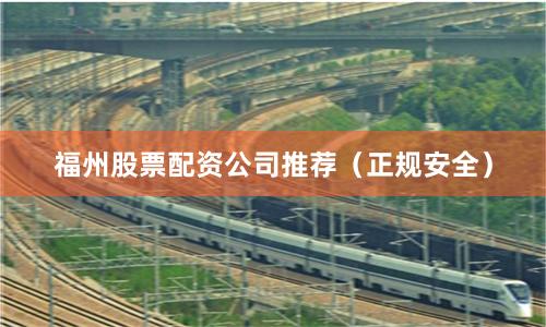 福州股票配资公司推荐（正规安全）