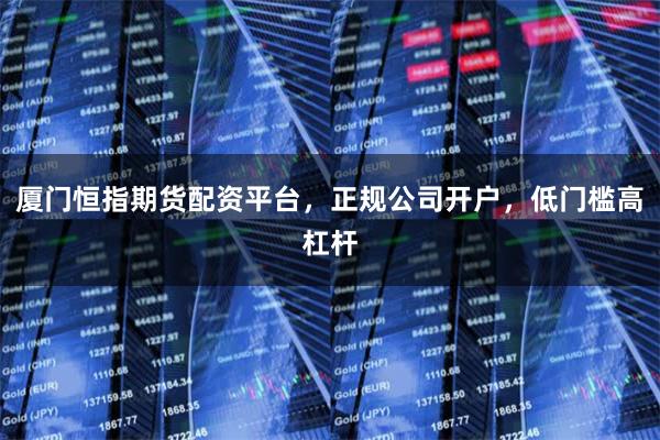 厦门恒指期货配资平台，正规公司开户，低门槛高杠杆