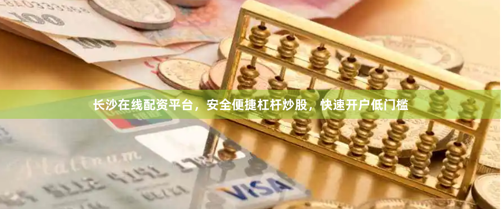 长沙在线配资平台，安全便捷杠杆炒股，快速开户低门槛