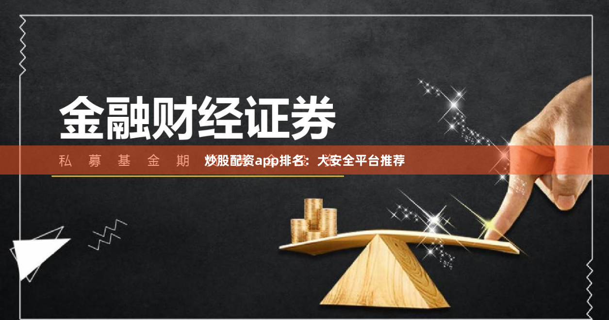 炒股配资app排名：大安全平台推荐