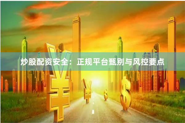 炒股配资安全：正规平台甄别与风控要点